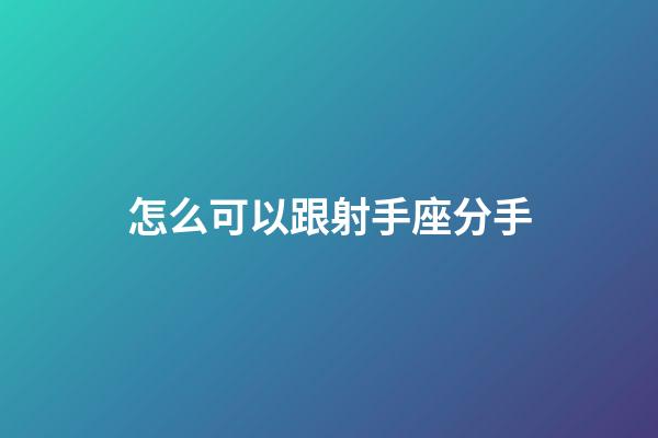 怎么可以跟射手座分手-第1張-星座運勢-玄機派