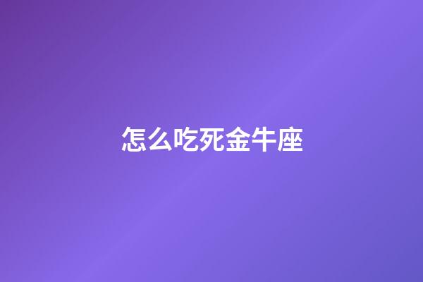 怎么吃死金牛座-第1張-星座運勢-玄機派
