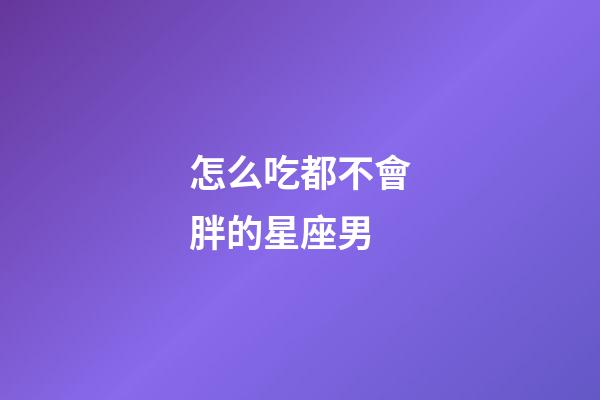 怎么吃都不會胖的星座男-第1張-星座運勢-玄機派