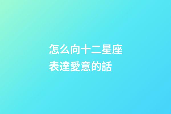 怎么向十二星座表達愛意的話-第1張-星座運勢-玄機派