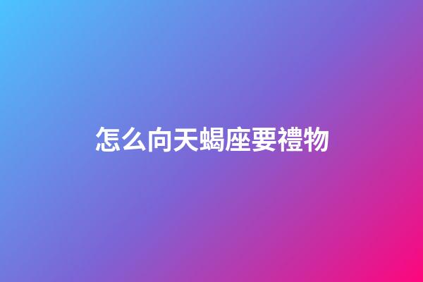 怎么向天蝎座要禮物-第1張-星座運勢-玄機派