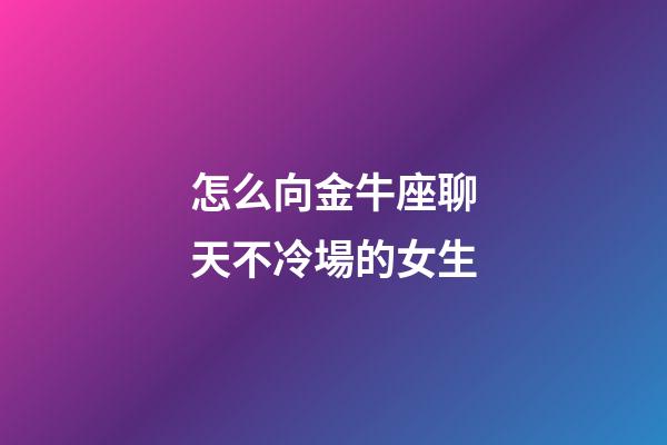 怎么向金牛座聊天不冷場的女生-第1張-星座運勢-玄機派