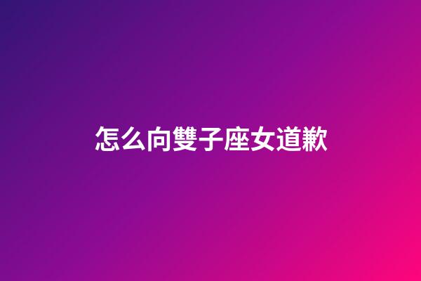 怎么向雙子座女道歉-第1張-星座運勢-玄機派