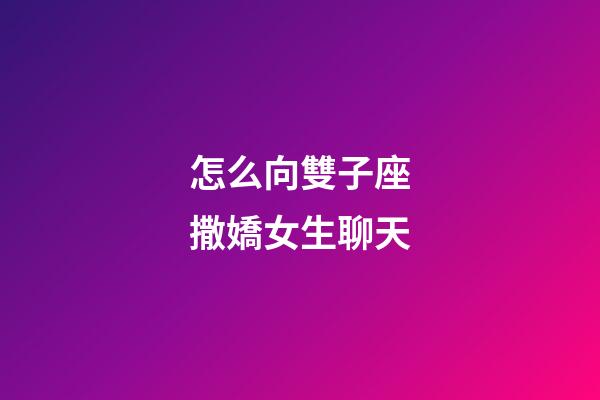 怎么向雙子座撒嬌女生聊天