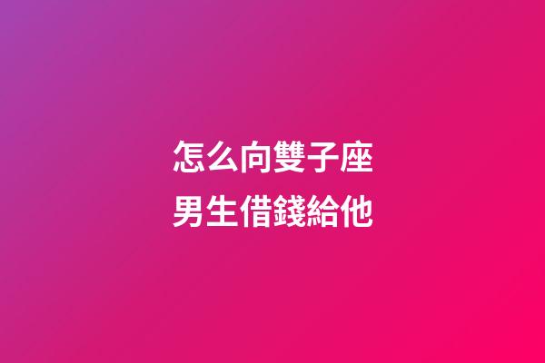 怎么向雙子座男生借錢給他-第1張-星座運勢-玄機派