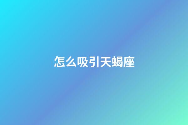 怎么吸引天蝎座-第1張-星座運勢-玄機派