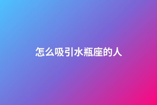 怎么吸引水瓶座的人-第1張-星座運勢-玄機派