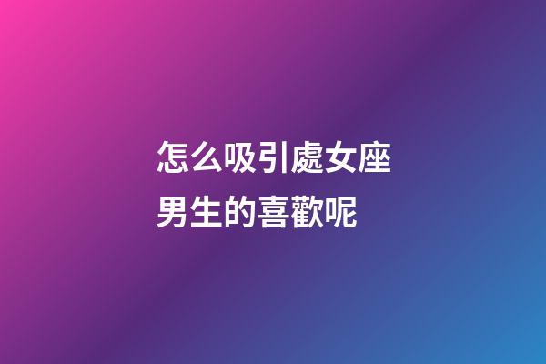 怎么吸引處女座男生的喜歡呢-第1張-星座運勢-玄機派