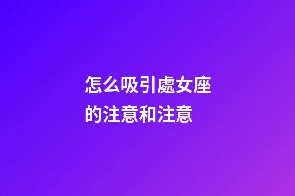 怎么吸引處女座的注意和注意-第1張-星座運勢-玄機派
