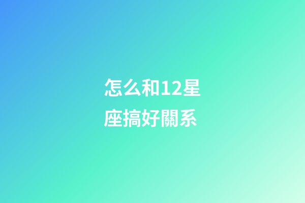 怎么和12星座搞好關系-第1張-星座運勢-玄機派