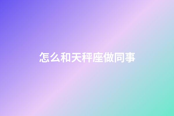 怎么和天秤座做同事-第1張-星座運(yùn)勢-玄機(jī)派