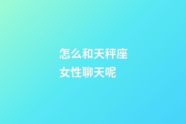 怎么和天秤座女性聊天呢-第1張-星座運(yùn)勢(shì)-玄機(jī)派