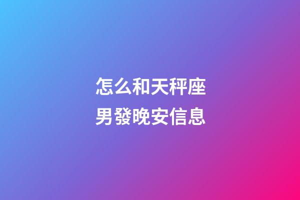 怎么和天秤座男發晚安信息-第1張-星座運勢-玄機派