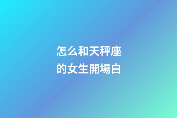 怎么和天秤座的女生開場白-第1張-星座運勢-玄機派