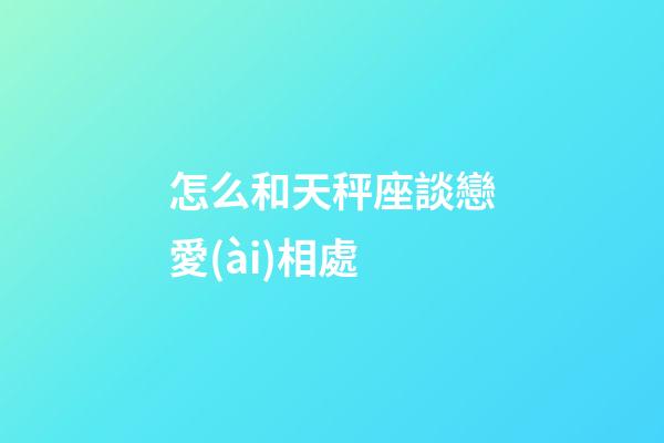 怎么和天秤座談戀愛(ài)相處