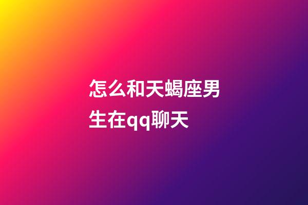 怎么和天蝎座男生在qq聊天-第1張-星座運勢-玄機派