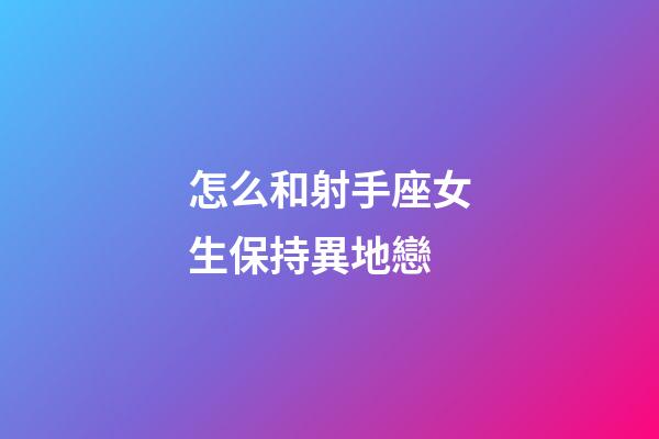 怎么和射手座女生保持異地戀-第1張-星座運勢-玄機派