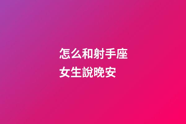怎么和射手座女生說晚安-第1張-星座運勢-玄機派