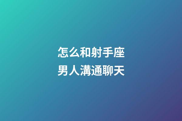 怎么和射手座男人溝通聊天-第1張-星座運勢-玄機派
