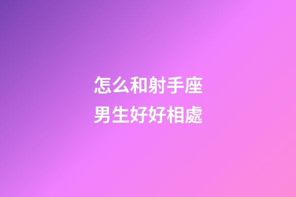 怎么和射手座男生好好相處-第1張-星座運勢-玄機派