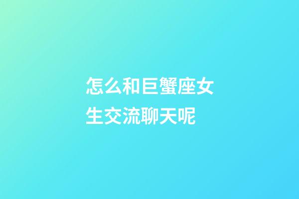 怎么和巨蟹座女生交流聊天呢-第1張-星座運勢-玄機派