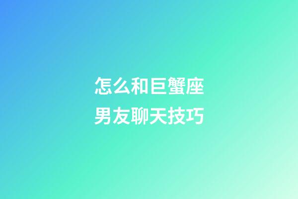 怎么和巨蟹座男友聊天技巧-第1張-星座運勢-玄機派