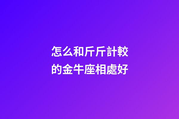 怎么和斤斤計較的金牛座相處好-第1張-星座運勢-玄機派