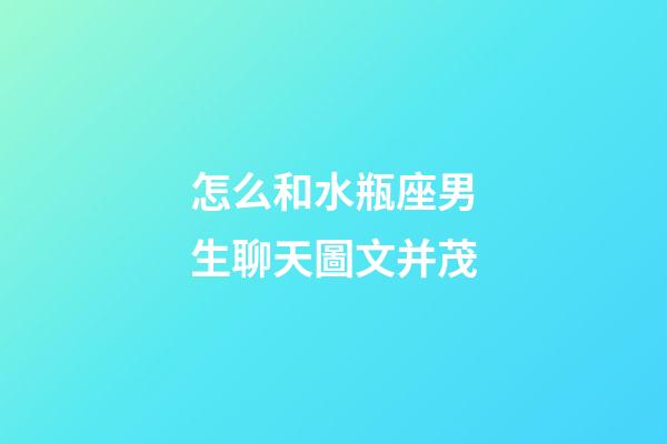 怎么和水瓶座男生聊天圖文并茂-第1張-星座運勢-玄機派
