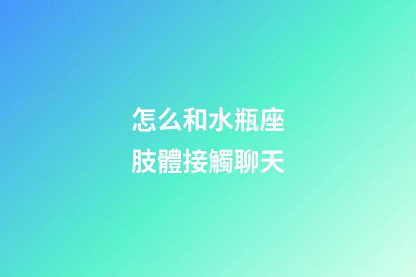 怎么和水瓶座肢體接觸聊天-第1張-星座運勢-玄機派