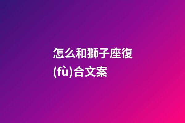 怎么和獅子座復(fù)合文案-第1張-星座運勢-玄機(jī)派