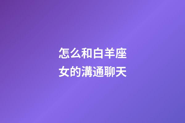 怎么和白羊座女的溝通聊天-第1張-星座運勢-玄機派