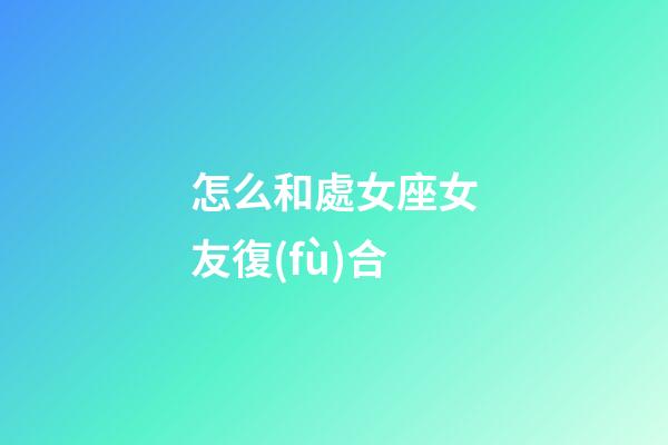 怎么和處女座女友復(fù)合