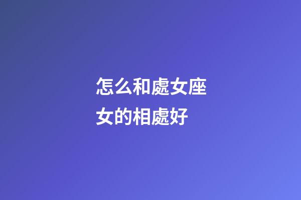 怎么和處女座女的相處好-第1張-星座運勢-玄機派