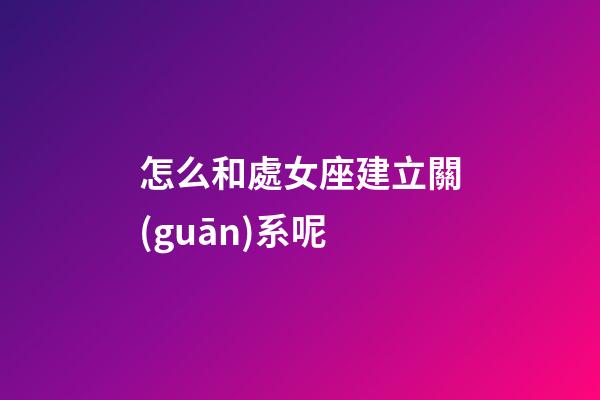 怎么和處女座建立關(guān)系呢-第1張-星座運(yùn)勢-玄機(jī)派
