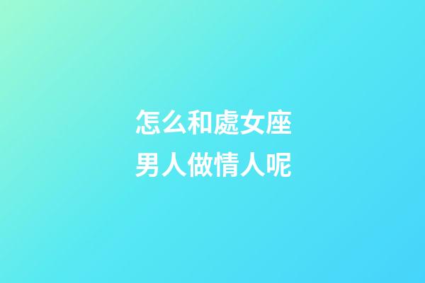 怎么和處女座男人做情人呢-第1張-星座運勢-玄機派