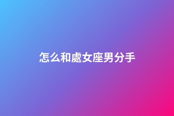 怎么和處女座男分手-第1張-星座運勢-玄機派