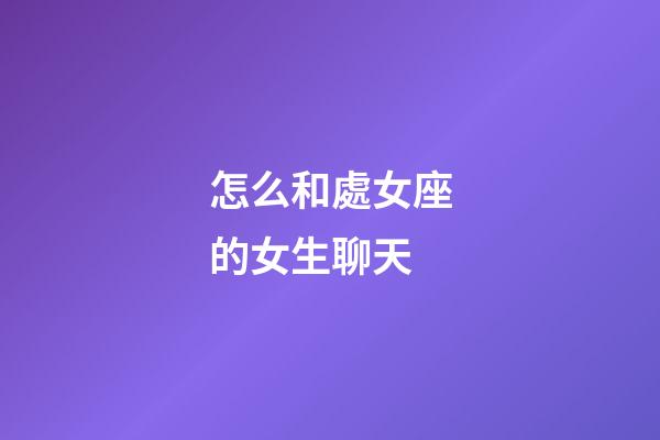 怎么和處女座的女生聊天-第1張-星座運勢-玄機派