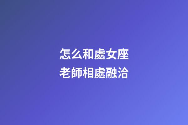 怎么和處女座老師相處融洽-第1張-星座運勢-玄機派