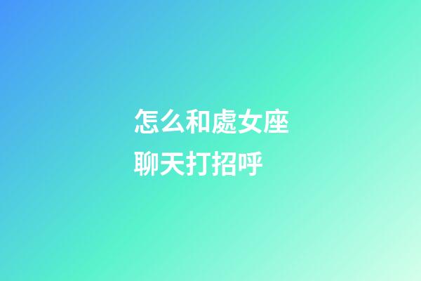 怎么和處女座聊天打招呼-第1張-星座運勢-玄機派