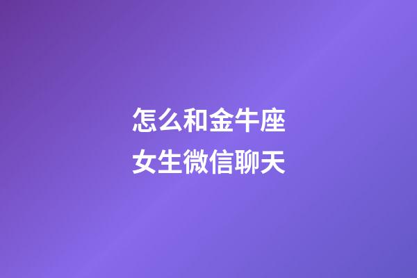 怎么和金牛座女生微信聊天-第1張-星座運勢-玄機派