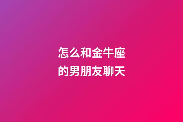 怎么和金牛座的男朋友聊天-第1張-星座運(yùn)勢(shì)-玄機(jī)派