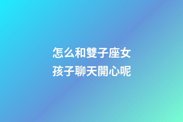怎么和雙子座女孩子聊天開心呢-第1張-星座運勢-玄機派