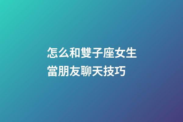 怎么和雙子座女生當朋友聊天技巧