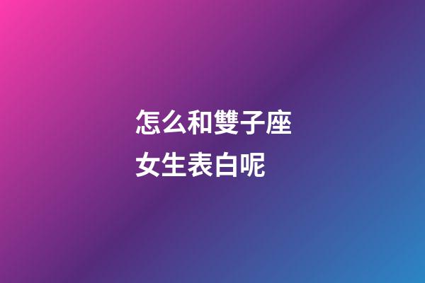 怎么和雙子座女生表白呢-第1張-星座運勢-玄機派