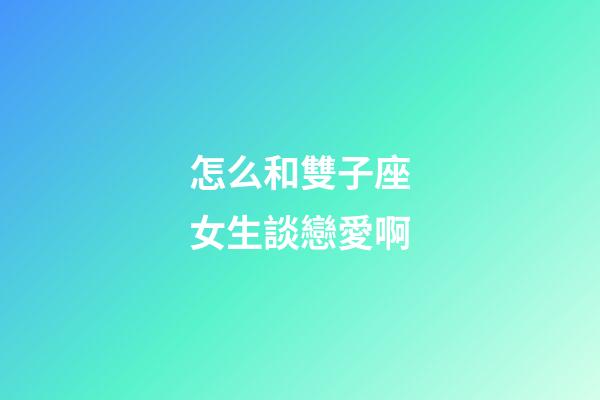 怎么和雙子座女生談戀愛啊