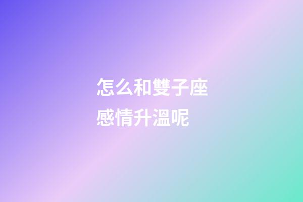 怎么和雙子座感情升溫呢-第1張-星座運勢-玄機(jī)派