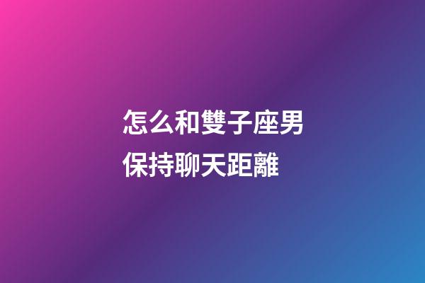 怎么和雙子座男保持聊天距離-第1張-星座運(yùn)勢-玄機(jī)派