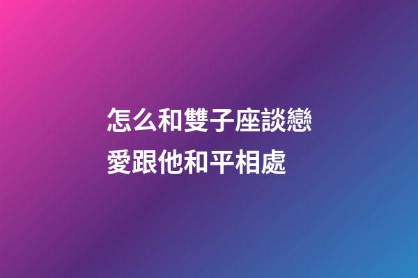 怎么和雙子座談戀愛跟他和平相處-第1張-星座運勢-玄機派