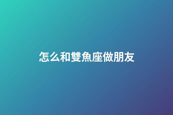 怎么和雙魚座做朋友-第1張-星座運(yùn)勢-玄機(jī)派