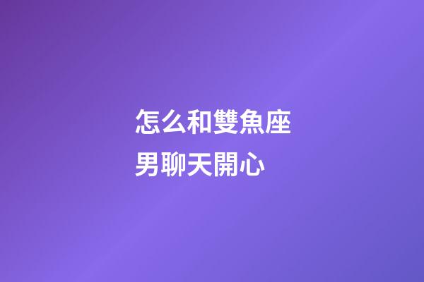 怎么和雙魚座男聊天開心-第1張-星座運勢-玄機派